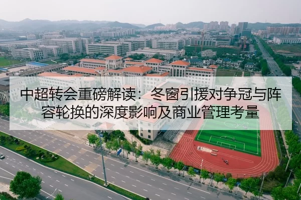 中超转会重磅解读：冬窗引援对争冠与阵容轮换的深度影响及商业管理考量
