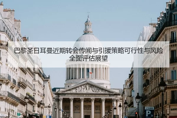 巴黎圣日耳曼近期转会传闻与引援策略可行性与风险全面评估展望