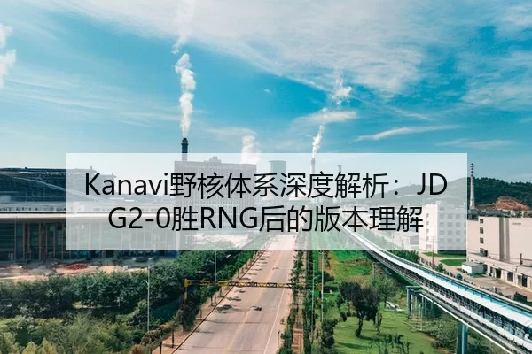 Kanavi野核体系深度解析：JDG2-0胜RNG后的版本理解