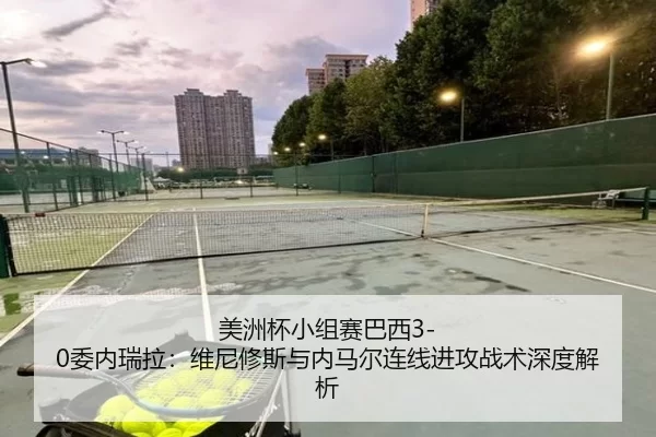 美洲杯小组赛巴西3-0委内瑞拉：维尼修斯与内马尔连线进攻战术深度解析