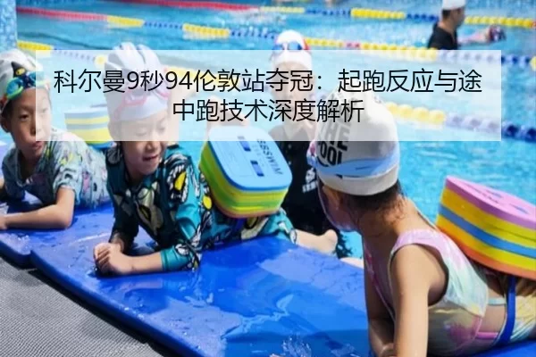 科尔曼9秒94伦敦站夺冠：起跑反应与途中跑技术深度解析
