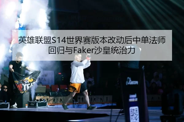 英雄联盟S14世界赛版本改动后中单法师回归与Faker沙皇统治力