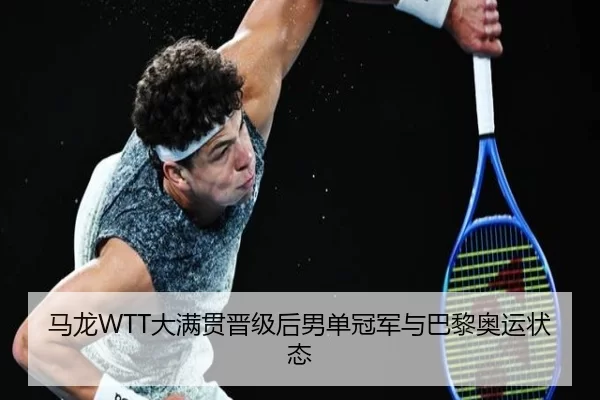 马龙WTT大满贯晋级后男单冠军与巴黎奥运状态