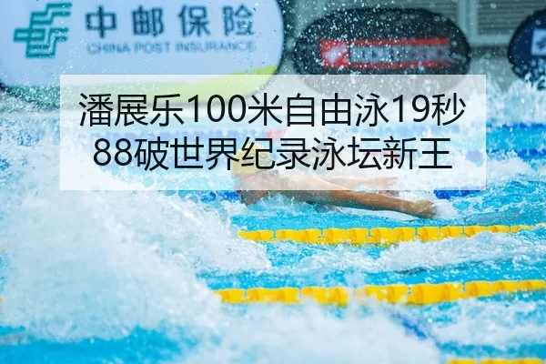 潘展乐100米自由泳19秒88破世界纪录泳坛新王